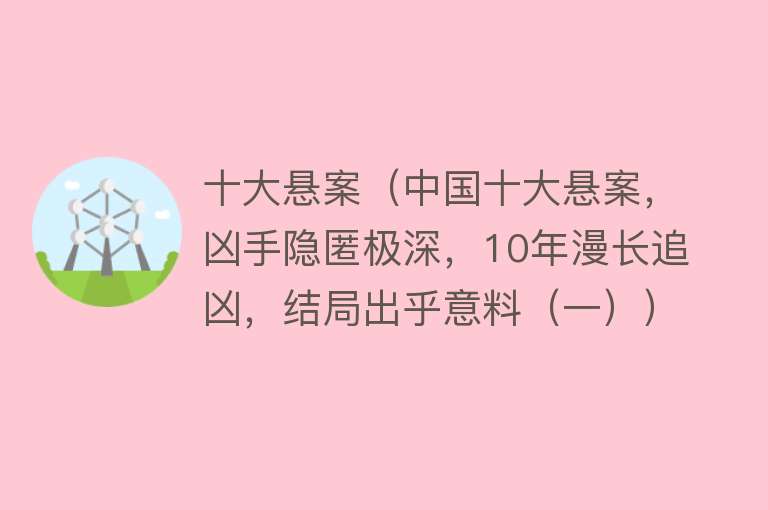 十大悬案（中国十大悬案，凶手隐匿极深，10年漫长追凶，结局出乎意料（一））