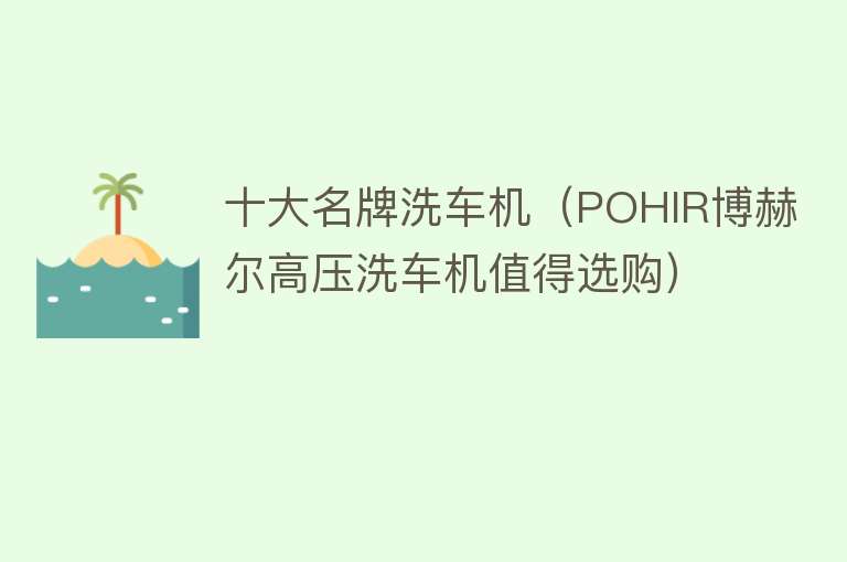 十大名牌洗车机（POHIR博赫尔高压洗车机值得选购） 