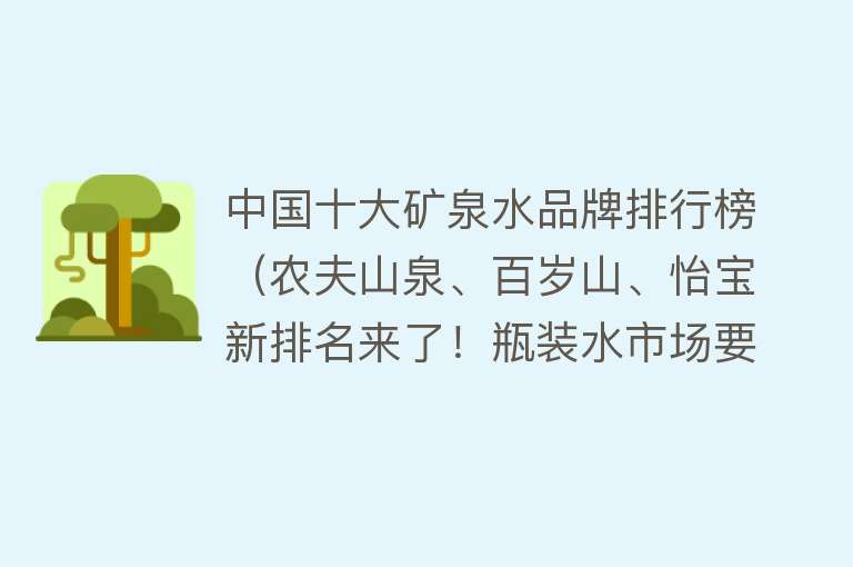 中国十大矿泉水品牌排行榜（农夫山泉、百岁山、怡宝新排名来了！瓶装水市场要“变天”？）