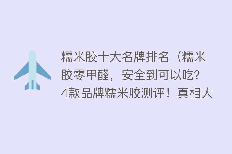 糯米胶十大名牌排名（糯米胶零甲醛，安全到可以吃？4款品牌糯米胶测评！真相大白）