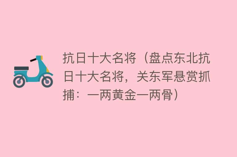 抗日十大名将（盘点东北抗日十大名将，关东军悬赏抓捕：一两黄金一两骨） 