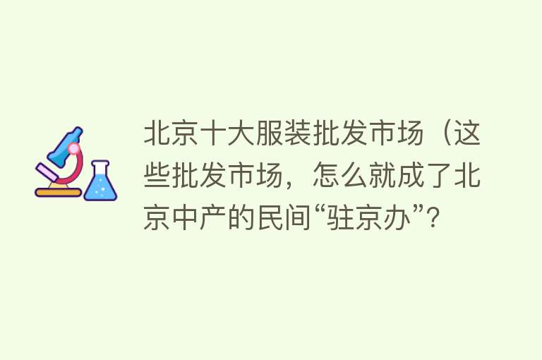 北京十大服装批发市场（这些批发市场，怎么就成了北京中产的民间“驻京办”？） 