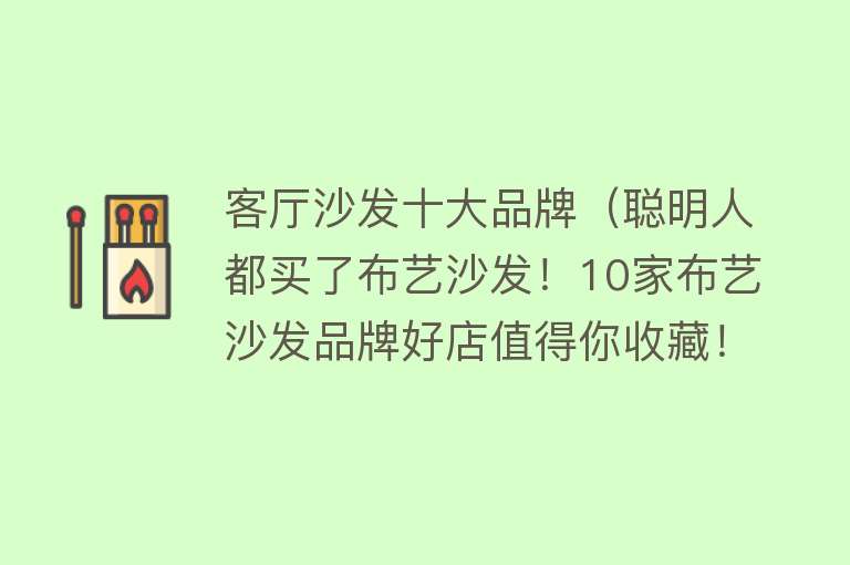 客厅沙发十大品牌（聪明人都买了布艺沙发！10家布艺沙发品牌好店值得你收藏！）