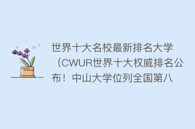 世界十大名校最新排名大学（CWUR世界十大权威排名公布！中山大学位列全国第八！世界排名123）