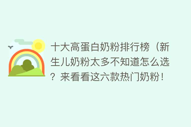 十大高蛋白奶粉排行榜（新生儿奶粉太多不知道怎么选？来看看这六款热门奶粉！）