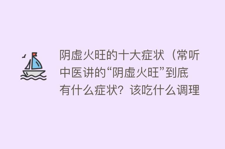 阴虚火旺的十大症状（常听中医讲的“阴虚火旺”到底有什么症状？该吃什么调理呢？） 