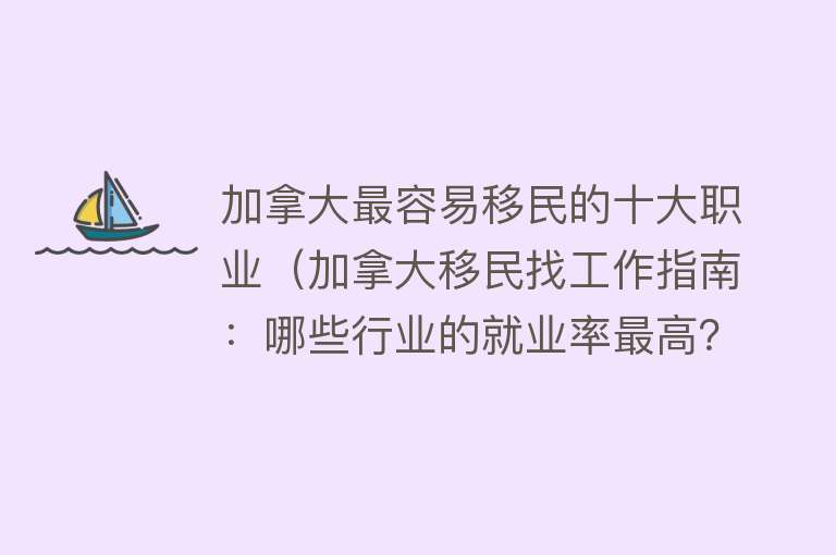 加拿大最容易移民的十大职业（加拿大移民找工作指南：哪些行业的就业率最高？#加拿大移民） 