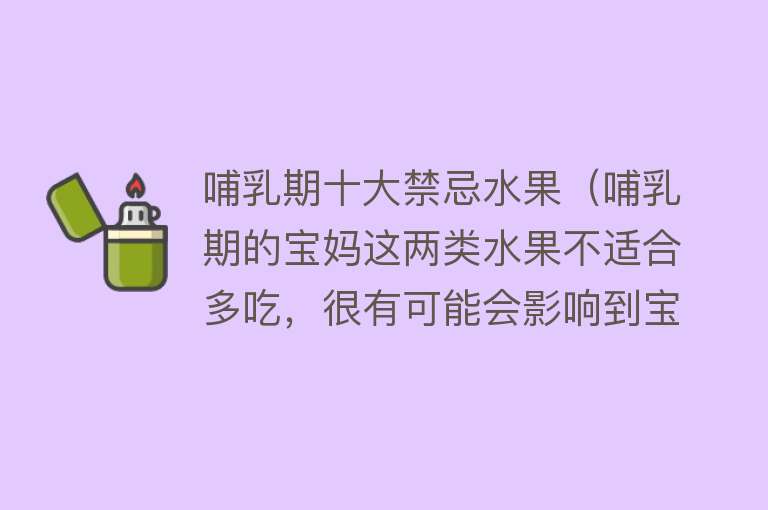 哺乳期十大禁忌水果（哺乳期的宝妈这两类水果不适合多吃，很有可能会影响到宝宝的发育）