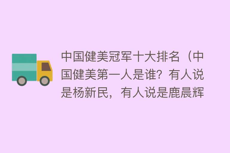 中国健美冠军十大排名（中国健美第一人是谁？有人说是杨新民，有人说是鹿晨辉）