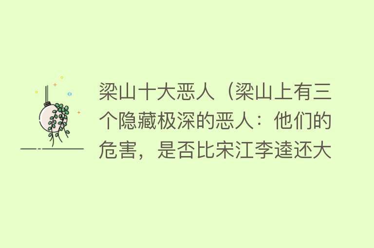 梁山十大恶人（梁山上有三个隐藏极深的恶人：他们的危害，是否比宋江李逵还大？）