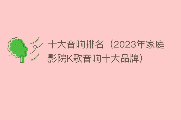 十大音响排名（2023年家庭影院K歌音响十大品牌）