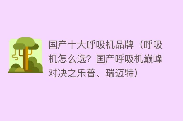 国产十大呼吸机品牌（呼吸机怎么选？国产呼吸机巅峰对决之乐普、瑞迈特）