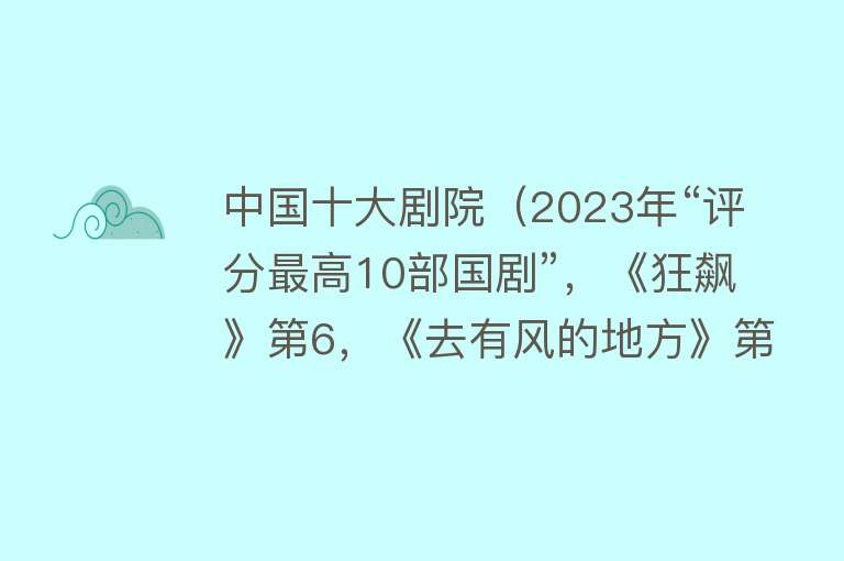 中国十大剧院（2023年“评分最高10部国剧”，《狂飙》第6，《去有风的地方》第4）