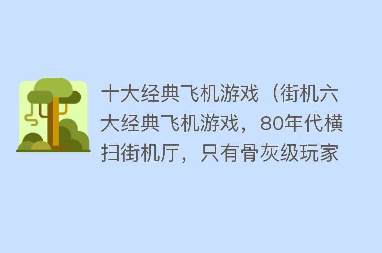 十大经典飞机游戏（街机六大经典飞机游戏，80年代横扫街机厅，只有骨灰级玩家才玩过）