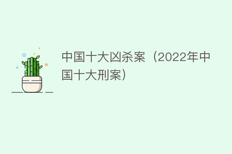 中国十大凶杀案（2022年中国十大刑案） 