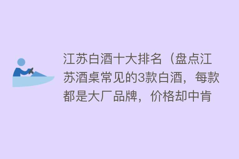 江苏白酒十大排名（盘点江苏酒桌常见的3款白酒，每款都是大厂品牌，价格却中肯）