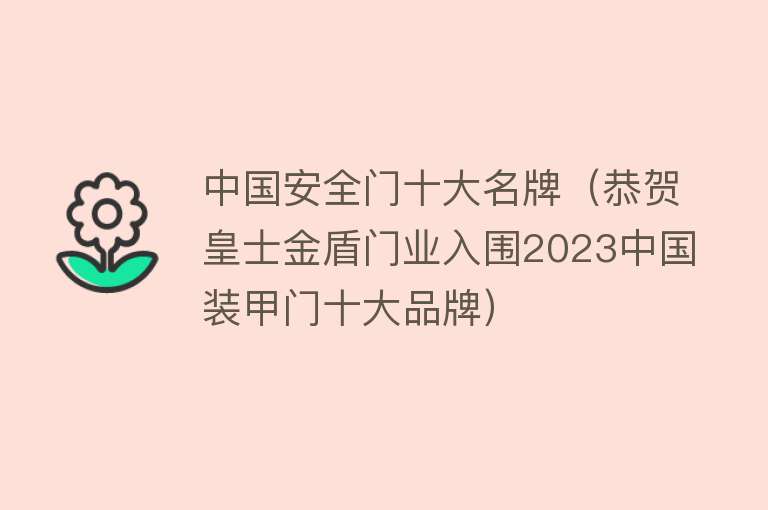 中国安全门十大名牌（恭贺皇士金盾门业入围2023中国装甲门十大品牌）