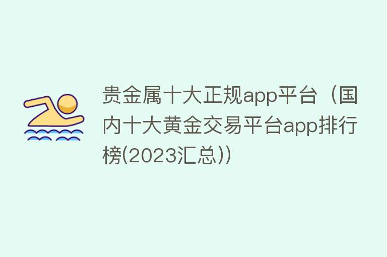 贵金属十大正规app平台（国内十大黄金交易平台app排行榜(2023汇总)） 