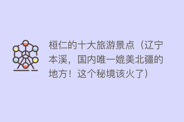 桓仁的十大旅游景点（辽宁本溪，国内唯一媲美北疆的地方！这个秘境该火了）