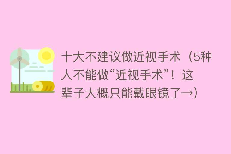 十大不建议做近视手术（5种人不能做“近视手术”！这辈子大概只能戴眼镜了→） 