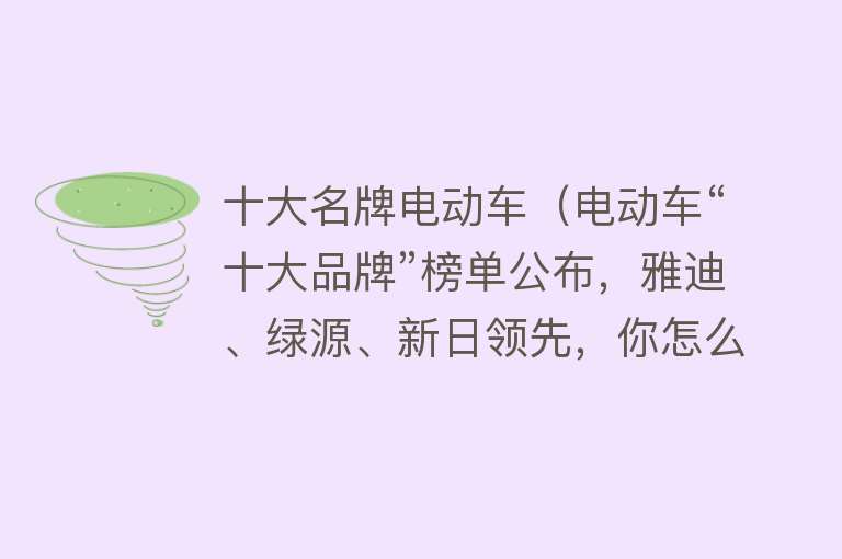 十大名牌电动车（电动车“十大品牌”榜单公布，雅迪、绿源、新日领先，你怎么看？） 