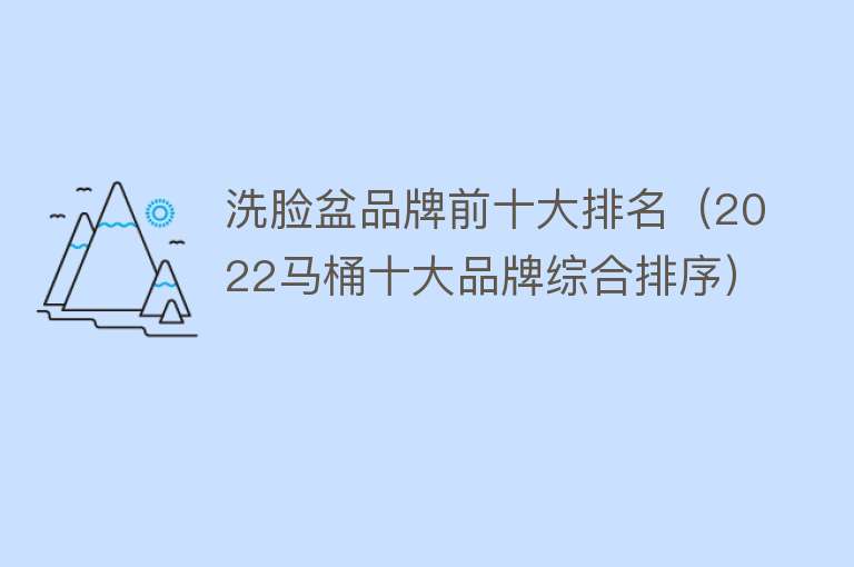 洗脸盆品牌前十大排名（2022马桶十大品牌综合排序） 