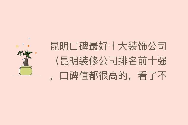 昆明口碑最好十大装饰公司（昆明装修公司排名前十强，口碑值都很高的，看了不亏）