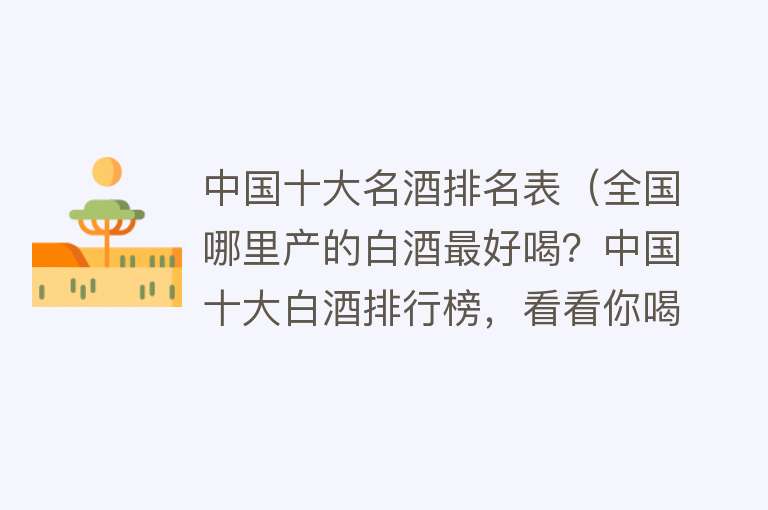 中国十大名酒排名表（全国哪里产的白酒最好喝？中国十大白酒排行榜，看看你喝过几种？） 