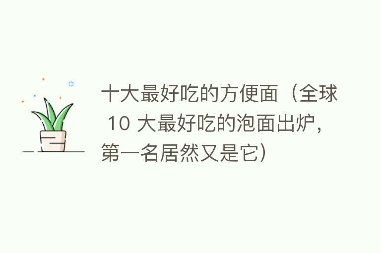 十大最好吃的方便面（全球 10 大最好吃的泡面出炉，第一名居然又是它） 