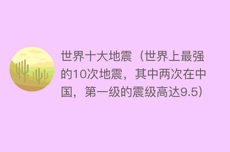 世界十大地震（世界上最强的10次地震，其中两次在中国，第一级的震级高达9.5）