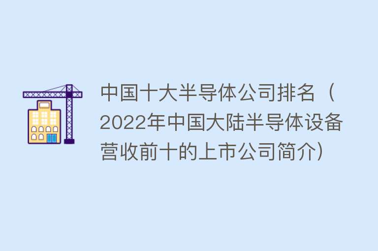 中国十大半导体公司排名（2022年中国大陆半导体设备营收前十的上市公司简介） 