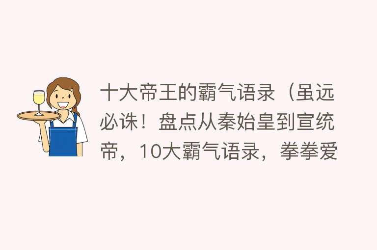 十大帝王的霸气语录（虽远必诛！盘点从秦始皇到宣统帝，10大霸气语录，拳拳爱国心）