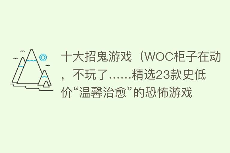 十大招鬼游戏（WOC柜子在动，不玩了……精选23款史低价“温馨治愈”的恐怖游戏）