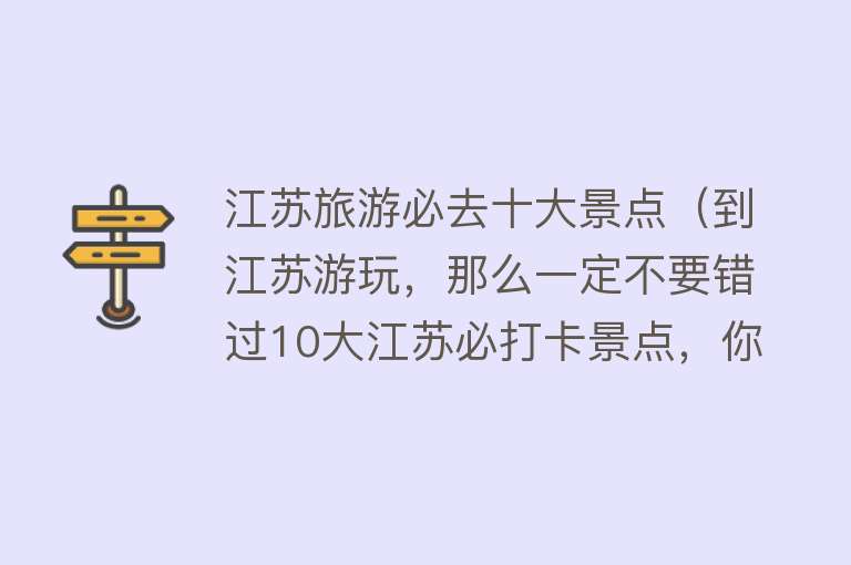 江苏旅游必去十大景点（到江苏游玩，那么一定不要错过10大江苏必打卡景点，你都去过几个）