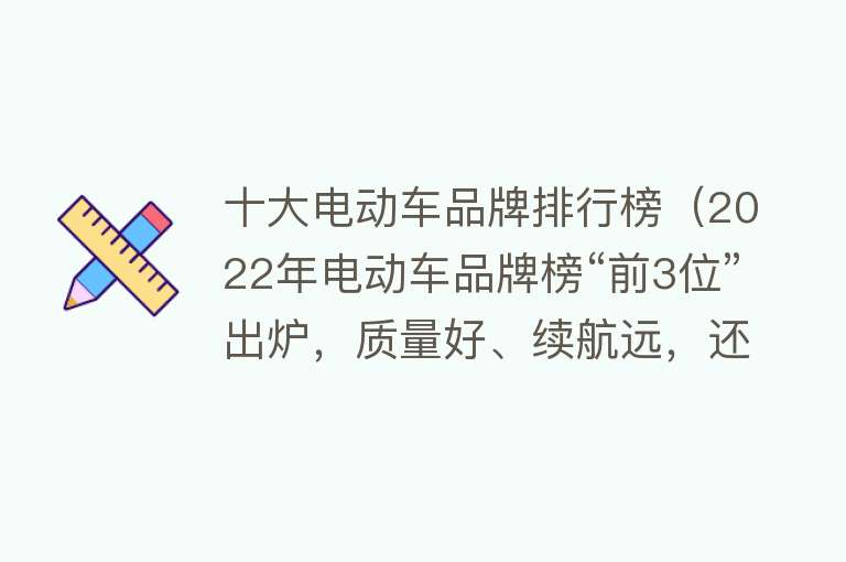 十大电动车品牌排行榜（2022年电动车品牌榜“前3位”出炉，质量好、续航远，还要看它们） 