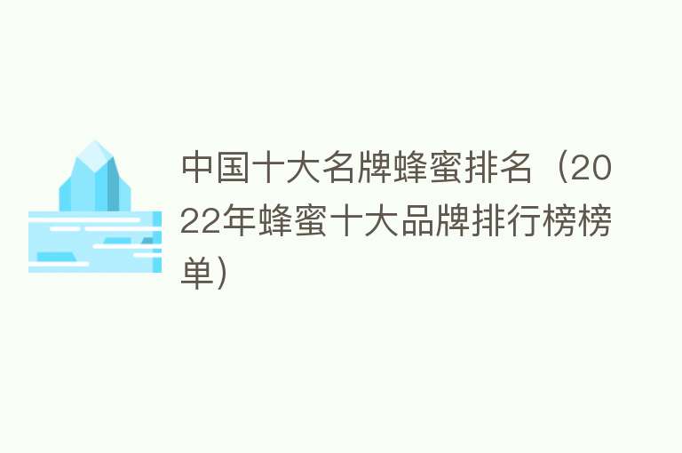 中国十大名牌蜂蜜排名（2022年蜂蜜十大品牌排行榜榜单） 