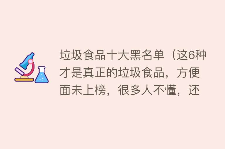 垃圾食品十大黑名单（这6种才是真正的垃圾食品，方便面未上榜，很多人不懂，还经常吃） 