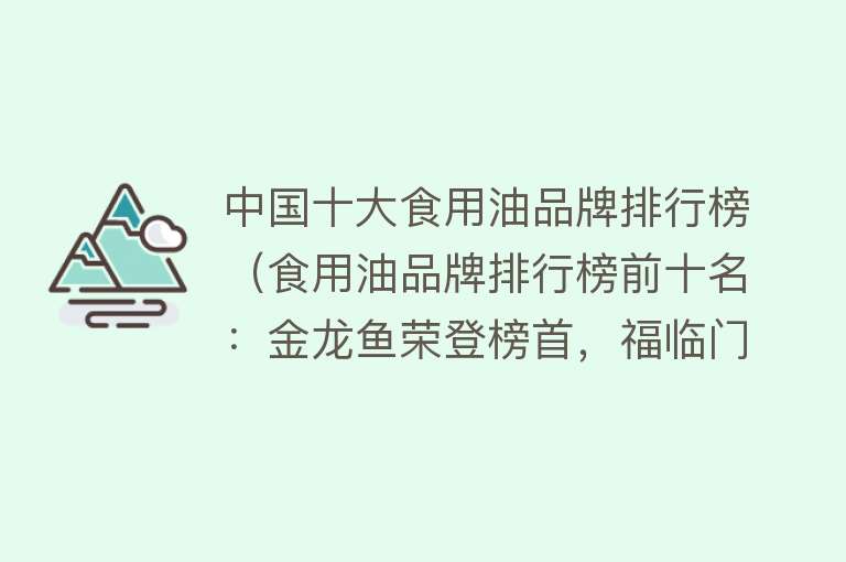 中国十大食用油品牌排行榜（食用油品牌排行榜前十名：金龙鱼荣登榜首，福临门、鲁花热议中！） 