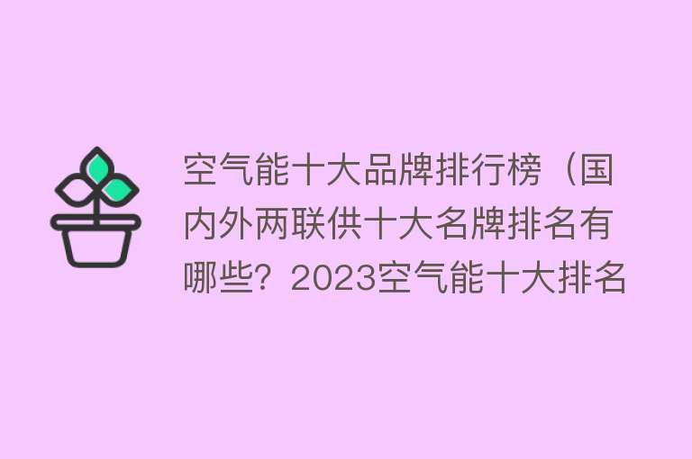 空气能十大品牌排行榜（国内外两联供十大名牌排名有哪些？2023空气能十大排名榜哪家强？） 