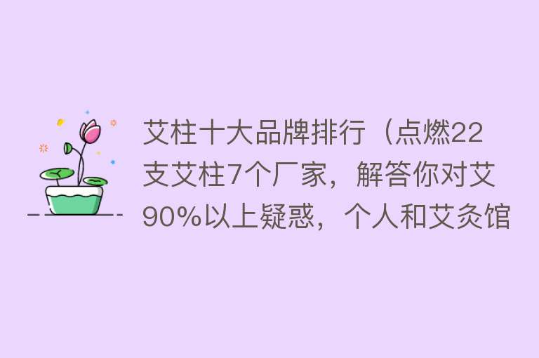 艾柱十大品牌排行（点燃22支艾柱7个厂家，解答你对艾90%以上疑惑，个人和艾灸馆必知） 