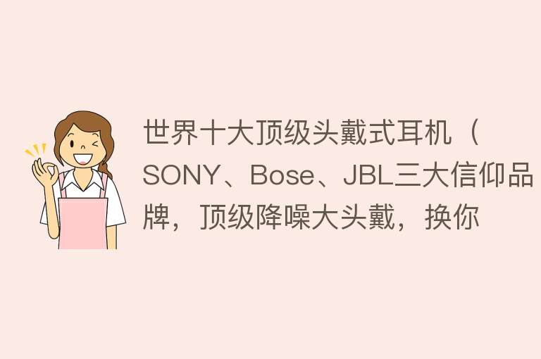 世界十大顶级头戴式耳机（SONY、Bose、JBL三大信仰品牌，顶级降噪大头戴，换你会选谁？） 