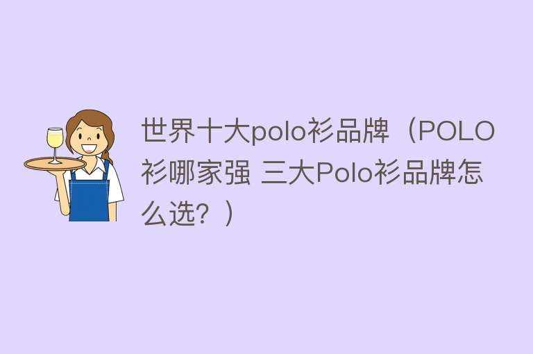 世界十大polo衫品牌（POLO衫哪家强 三大Polo衫品牌怎么选？） 