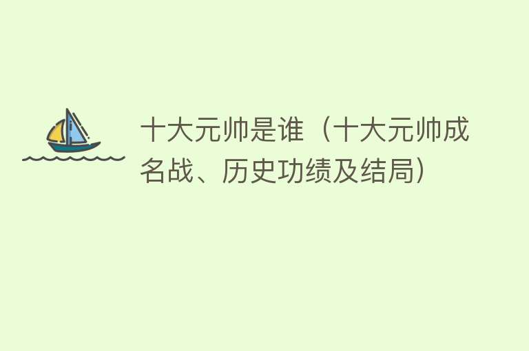 十大元帅是谁（十大元帅成名战、历史功绩及结局）