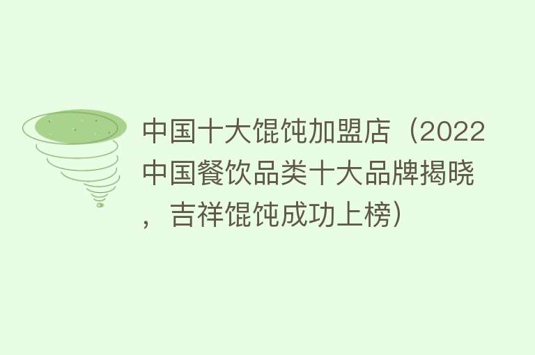 中国十大馄饨加盟店（2022中国餐饮品类十大品牌揭晓，吉祥馄饨成功上榜）