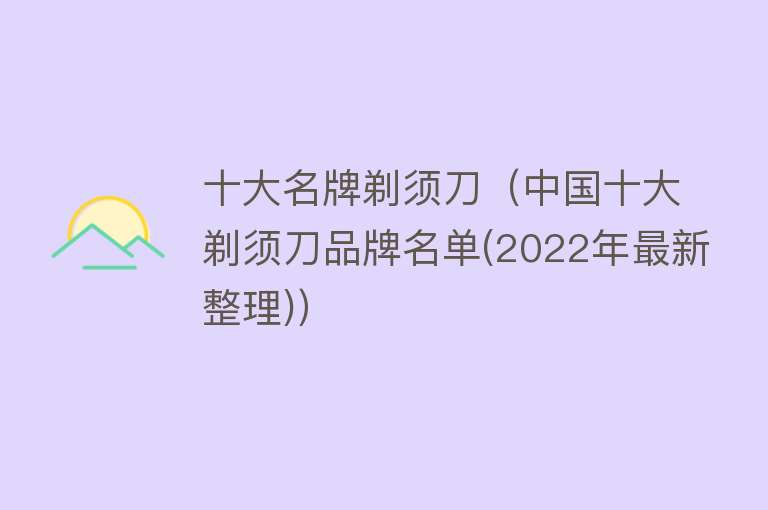 十大名牌剃须刀（中国十大剃须刀品牌名单(2022年最新整理)）