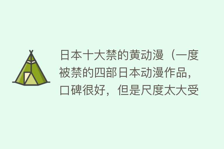 日本十大禁的黄动漫（一度被禁的四部日本动漫作品，口碑很好，但是尺度太大受限制）