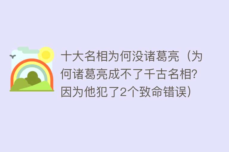 十大名相为何没诸葛亮（为何诸葛亮成不了千古名相？因为他犯了2个致命错误）