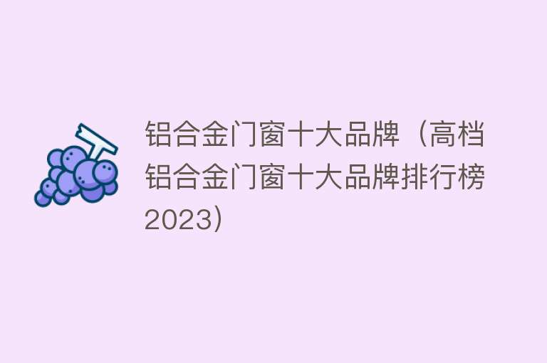 铝合金门窗十大品牌（高档铝合金门窗十大品牌排行榜2023）