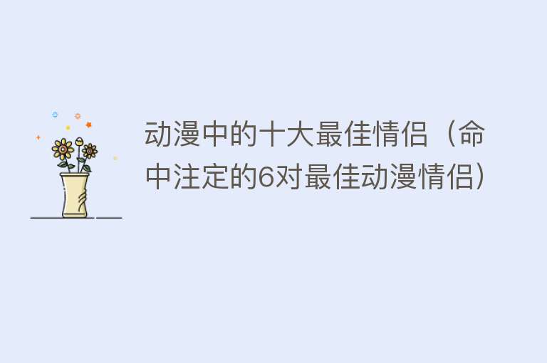 动漫中的十大最佳情侣（命中注定的6对最佳动漫情侣）