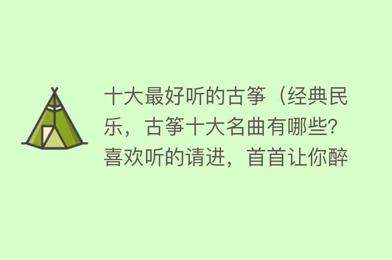 十大最好听的古筝（经典民乐，古筝十大名曲有哪些？喜欢听的请进，首首让你醉！） 